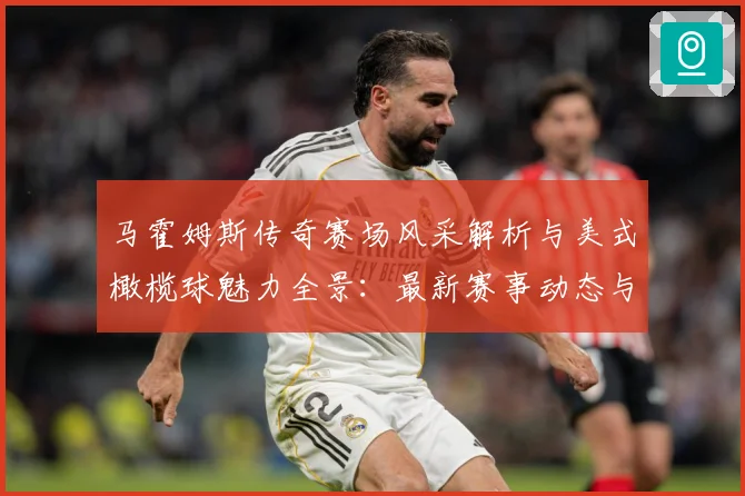马霍姆斯传奇赛场风采解析与美式橄榄球魅力全景：最新赛事动态与深度分析