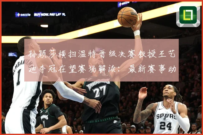 孙颖莎横扫温特晋级决赛教授王艺迪夺冠在望赛场解读：最新赛事动态与深度分析