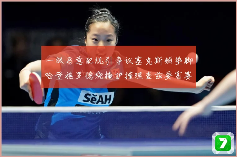 一级恶意犯规引争议塞克斯顿垫脚哈登施罗德绕掩护撞理查兹要害赛场复盘：最新赛事动态与深度分析