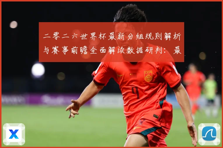二零二六世界杯最新分组规则解析与赛事前瞻全面解读数据研判：最新赛事动态与深度分析