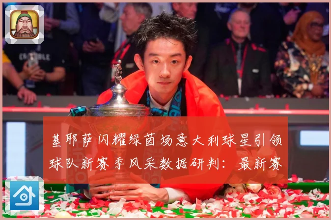 基耶萨闪耀绿茵场意大利球星引领球队新赛季风采数据研判：最新赛事动态与深度分析