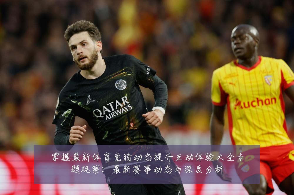 掌握最新体育竞猜动态提升互动体验大全专题观察:最新赛事动态与深度分析